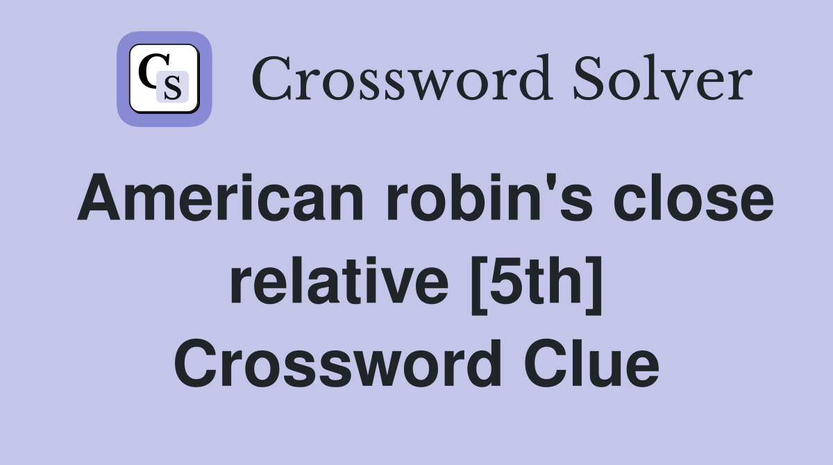 American robin #39 s close relative 5th Crossword Clue Answers